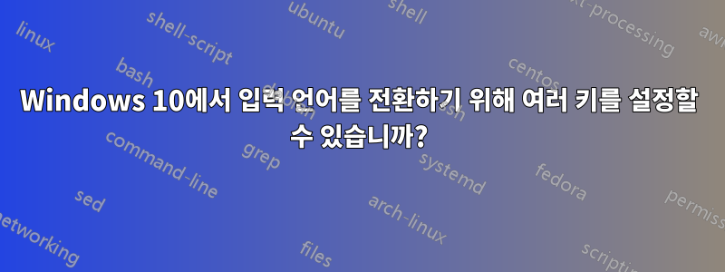 Windows 10에서 입력 언어를 전환하기 위해 여러 키를 설정할 수 있습니까?