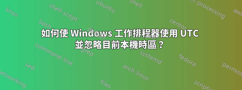 如何使 Windows 工作排程器使用 UTC 並忽略目前本機時區？