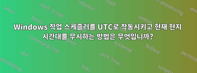 Windows 작업 스케줄러를 UTC로 작동시키고 현재 현지 시간대를 무시하는 방법은 무엇입니까?