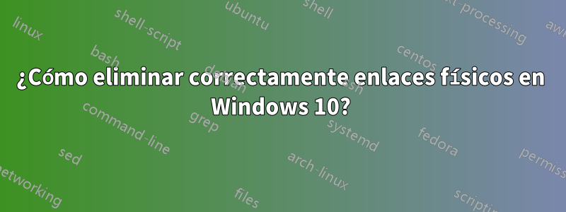 ¿Cómo eliminar correctamente enlaces físicos en Windows 10?