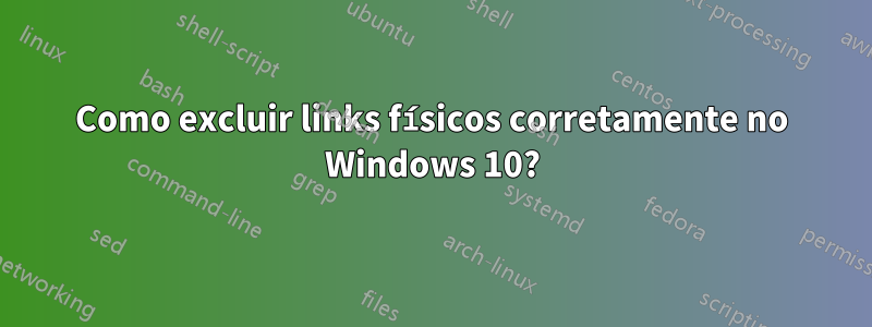 Como excluir links físicos corretamente no Windows 10?