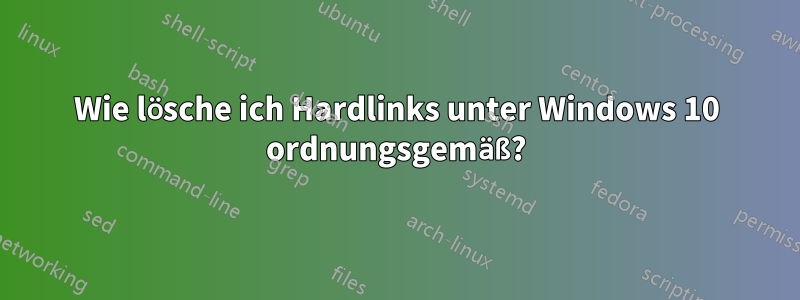 Wie lösche ich Hardlinks unter Windows 10 ordnungsgemäß?