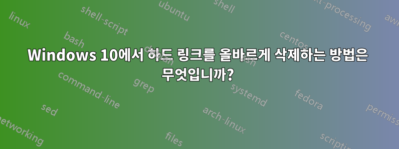 Windows 10에서 하드 링크를 올바르게 삭제하는 방법은 무엇입니까?