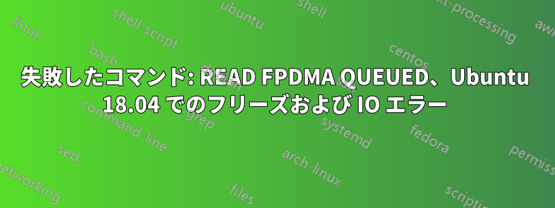 失敗したコマンド: READ FPDMA QUEUED、Ubuntu 18.04 でのフリーズおよび IO エラー