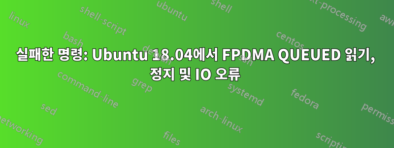 실패한 명령: Ubuntu 18.04에서 FPDMA QUEUED 읽기, 정지 및 IO 오류