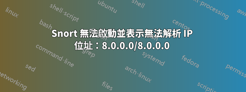 Snort 無法啟動並表示無法解析 IP 位址：8.0.0.0/8.0.0.0