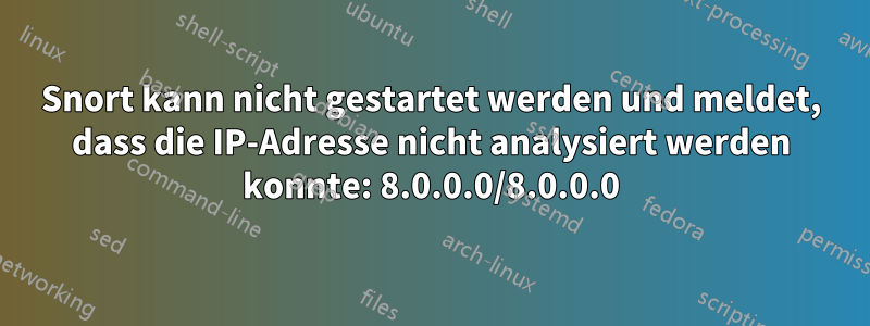 Snort kann nicht gestartet werden und meldet, dass die IP-Adresse nicht analysiert werden konnte: 8.0.0.0/8.0.0.0