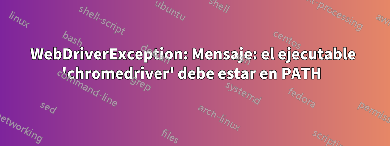 WebDriverException: Mensaje: el ejecutable 'chromedriver' debe estar en PATH 