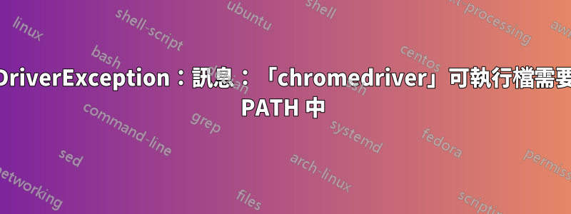 WebDriverException：訊息：「chromedriver」可執行檔需要位於 PATH 中