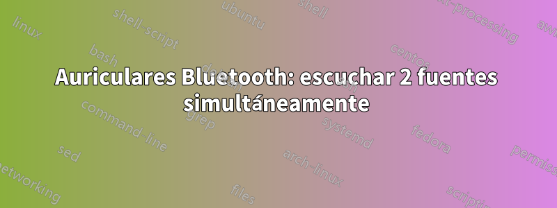 Auriculares Bluetooth: escuchar 2 fuentes simultáneamente