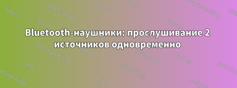 Bluetooth-наушники: прослушивание 2 источников одновременно