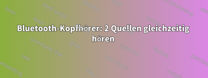 Bluetooth-Kopfhörer: 2 Quellen gleichzeitig hören