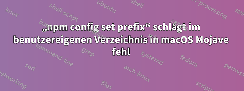 „npm config set prefix“ schlägt im benutzereigenen Verzeichnis in macOS Mojave fehl