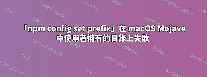 「npm config set prefix」在 macOS Mojave 中使用者擁有的目錄上失敗