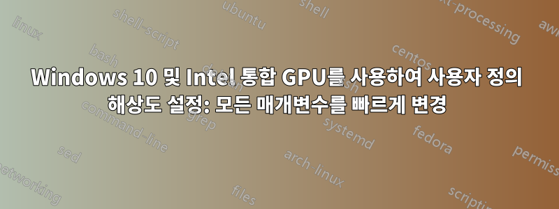 Windows 10 및 Intel 통합 GPU를 사용하여 사용자 정의 해상도 설정: 모든 매개변수를 빠르게 변경