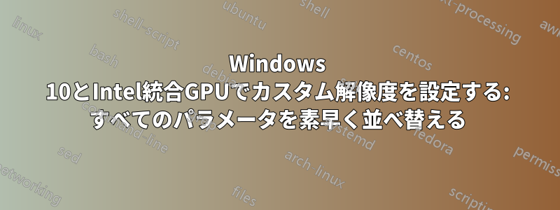 Windows 10とIntel統合GPUでカスタム解像度を設定する: すべてのパラメータを素早く並べ替える