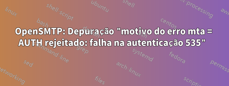 OpenSMTP: Depuração "motivo do erro mta = AUTH rejeitado: falha na autenticação 535"