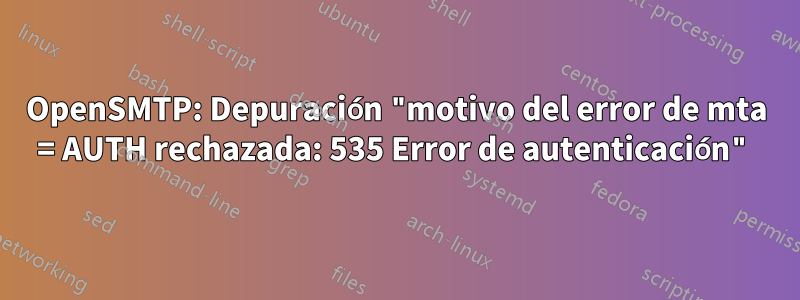 OpenSMTP: Depuración "motivo del error de mta = AUTH rechazada: 535 Error de autenticación"