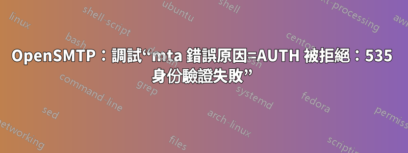 OpenSMTP：調試“mta 錯誤原因=AUTH 被拒絕：535 身份驗證失敗”