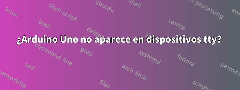 ¿Arduino Uno no aparece en dispositivos tty?