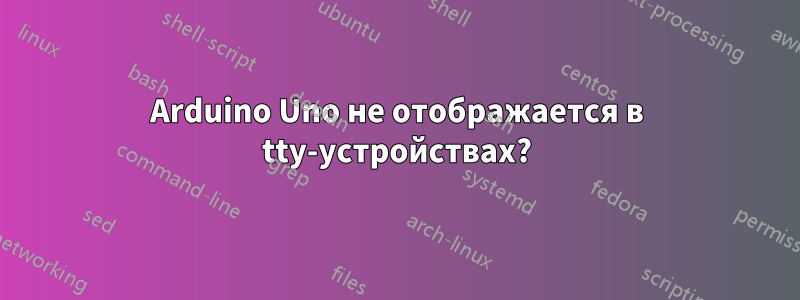 Arduino Uno не отображается в tty-устройствах?