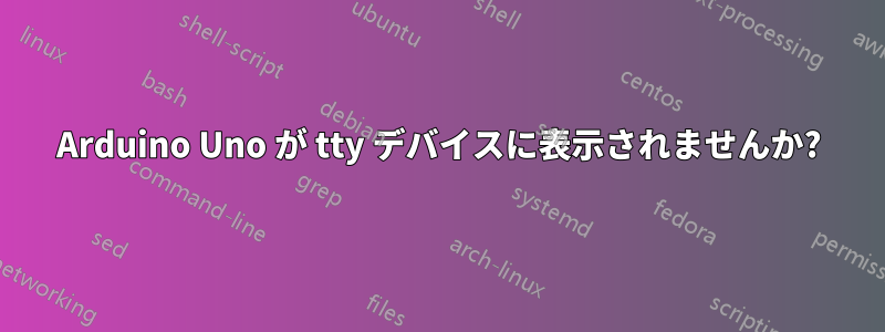 Arduino Uno が tty デバイスに表示されませんか?