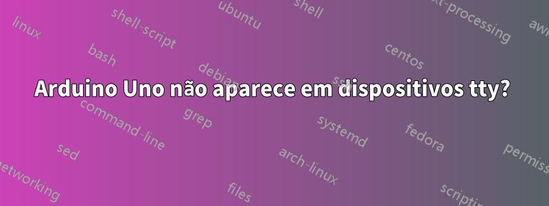 Arduino Uno não aparece em dispositivos tty?