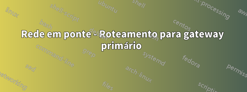 Rede em ponte - Roteamento para gateway primário 