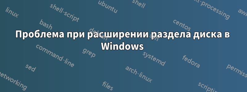 Проблема при расширении раздела диска в Windows