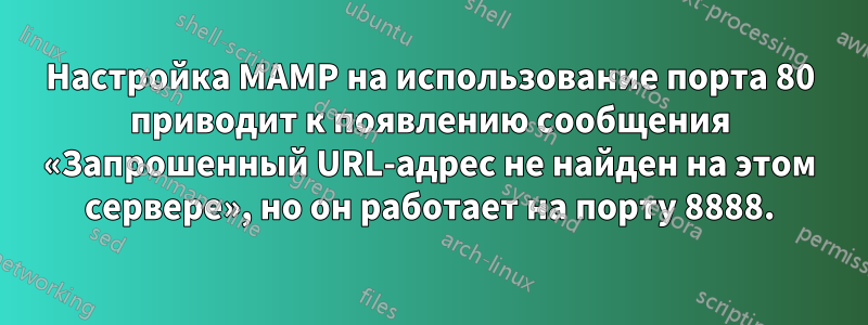 Настройка MAMP на использование порта 80 приводит к появлению сообщения «Запрошенный URL-адрес не найден на этом сервере», но он работает на порту 8888.