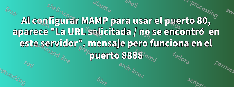 Al configurar MAMP para usar el puerto 80, aparece "La URL solicitada / no se encontró en este servidor". mensaje pero funciona en el puerto 8888