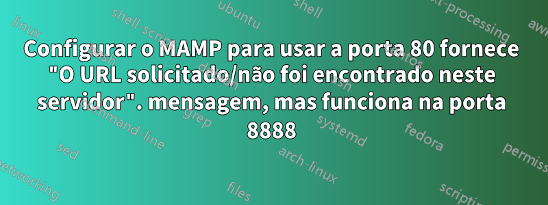 Configurar o MAMP para usar a porta 80 fornece "O URL solicitado/não foi encontrado neste servidor". mensagem, mas funciona na porta 8888