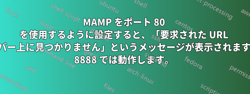 MAMP をポート 80 を使用するように設定すると、「要求された URL はこのサーバー上に見つかりません」というメッセージが表示されますが、ポート 8888 では動作します。