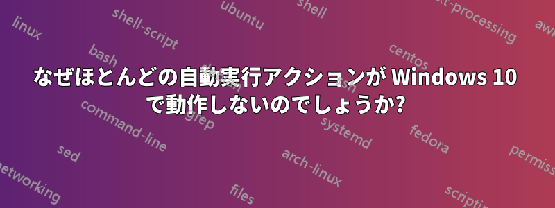 なぜほとんどの自動実行アクションが Windows 10 で動作しないのでしょうか?