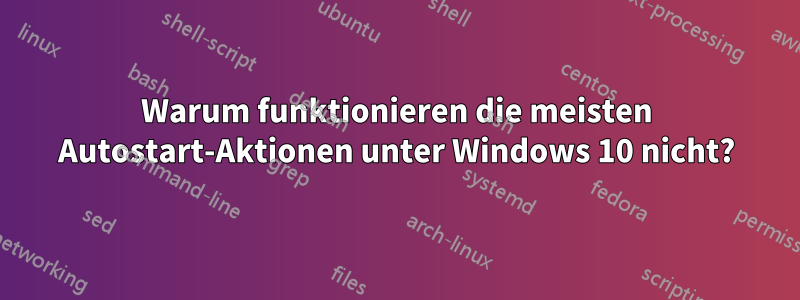 Warum funktionieren die meisten Autostart-Aktionen unter Windows 10 nicht?