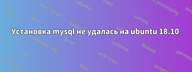 Установка mysql не удалась на ubuntu 18.10