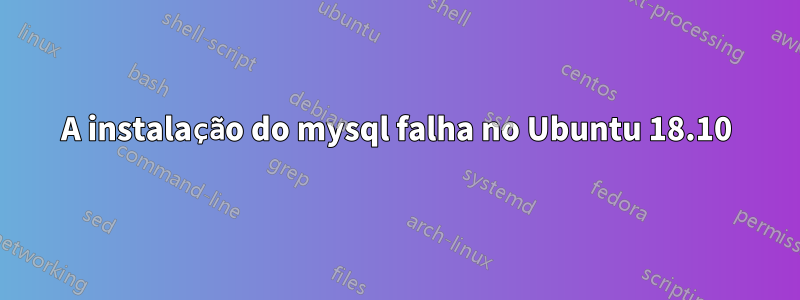 A instalação do mysql falha no Ubuntu 18.10