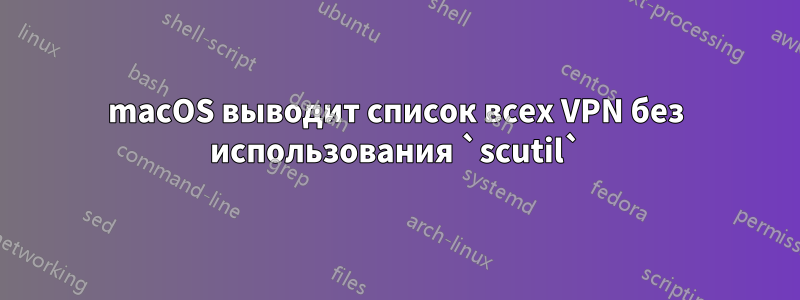 macOS выводит список всех VPN без использования `scutil`