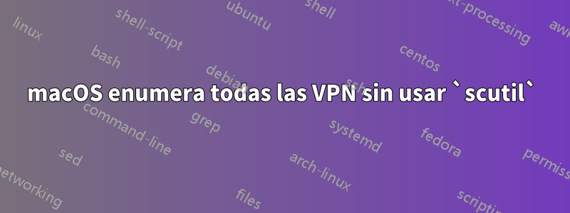 macOS enumera todas las VPN sin usar `scutil`