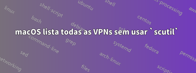 macOS lista todas as VPNs sem usar `scutil`