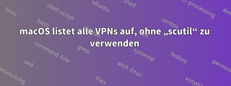 macOS listet alle VPNs auf, ohne „scutil“ zu verwenden