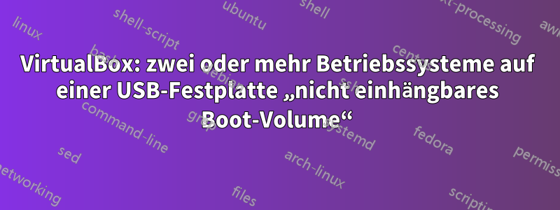 VirtualBox: zwei oder mehr Betriebssysteme auf einer USB-Festplatte „nicht einhängbares Boot-Volume“