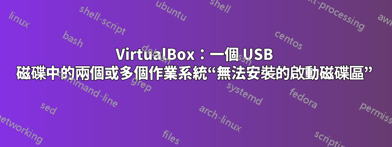 VirtualBox：一個 USB 磁碟中的兩個或多個作業系統“無法安裝的啟動磁碟區”