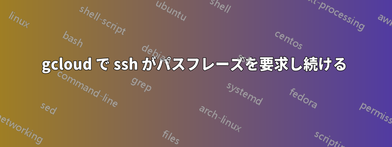 gcloud で ssh がパスフレーズを要求し続ける