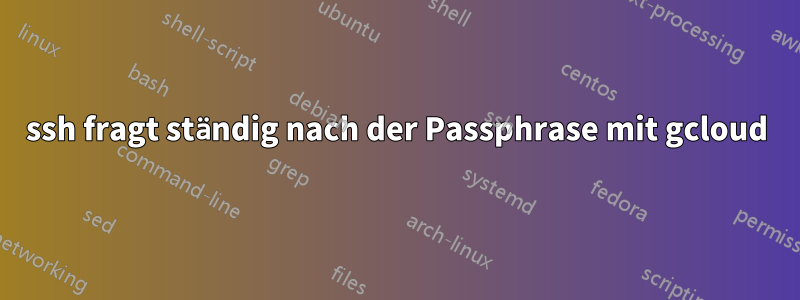 ssh fragt ständig nach der Passphrase mit gcloud