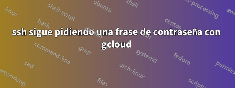 ssh sigue pidiendo una frase de contraseña con gcloud