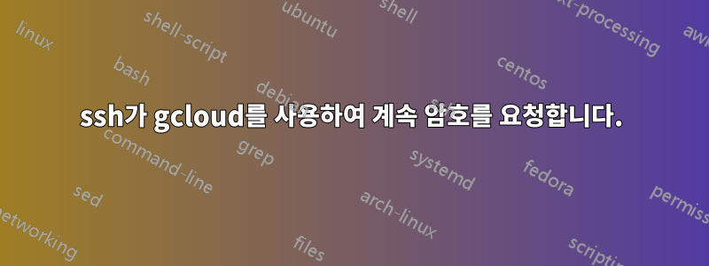 ssh가 gcloud를 사용하여 계속 암호를 요청합니다.