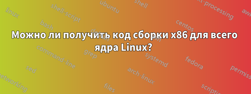 Можно ли получить код сборки x86 для всего ядра Linux? 