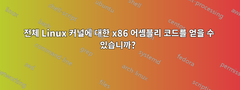 전체 Linux 커널에 대한 x86 어셈블리 코드를 얻을 수 있습니까? 