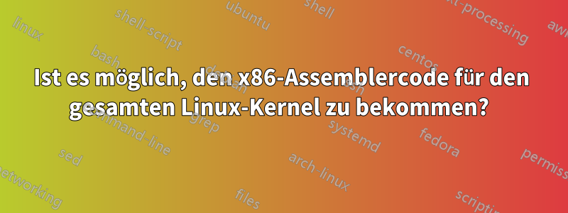 Ist es möglich, den x86-Assemblercode für den gesamten Linux-Kernel zu bekommen? 